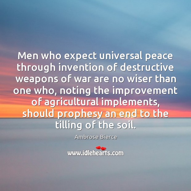 Men who expect universal peace through invention of destructive weapons of war Image