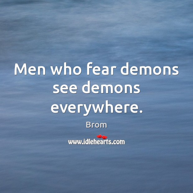 Men who fear demons see demons everywhere. Brom Picture Quote