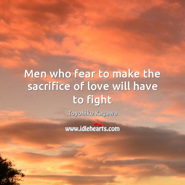 Men who fear to make the sacrifice of love will have to fight Toyohiko Kagawa Picture Quote