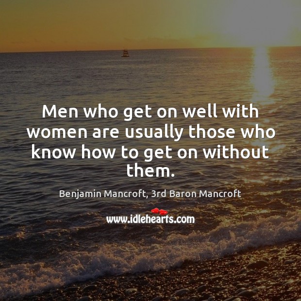 Men who get on well with women are usually those who know how to get on without them. Image