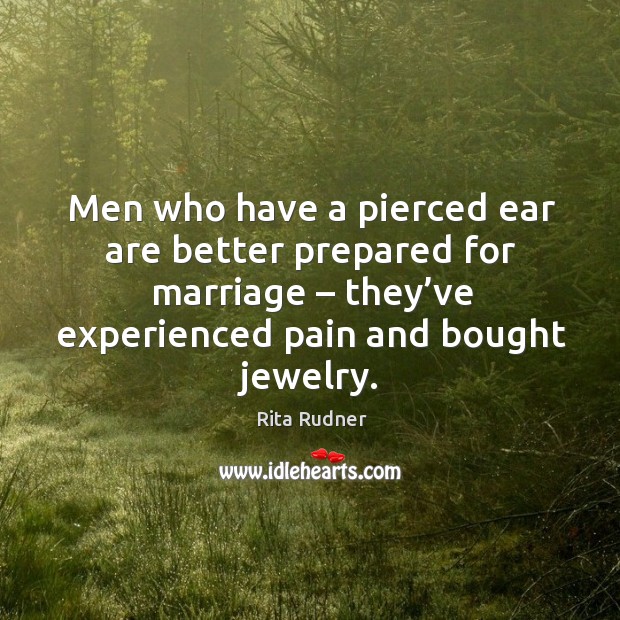 Men who have a pierced ear are better prepared for marriage – they’ve experienced pain and bought jewelry. Image