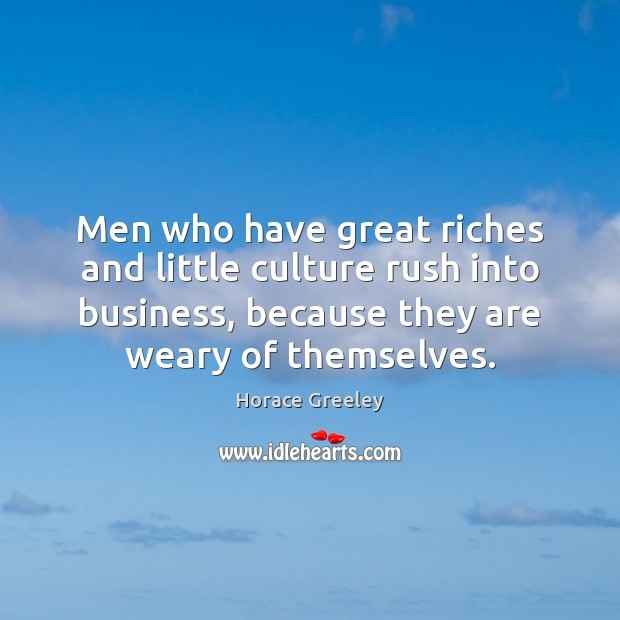 Men who have great riches and little culture rush into business, because Image