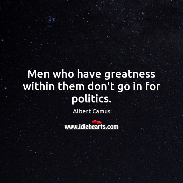 Men who have greatness within them don’t go in for politics. Image