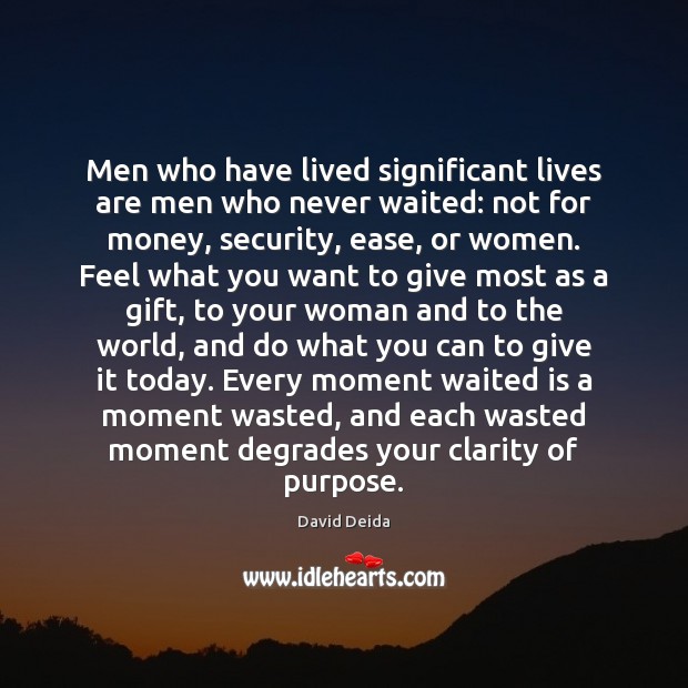 Men who have lived significant lives are men who never waited: not Gift Quotes Image