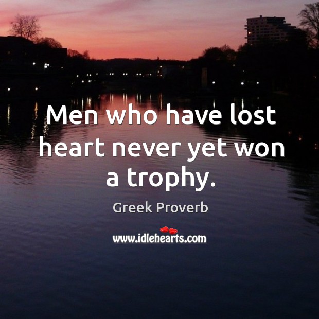 Men who have lost heart never yet won a trophy. Greek Proverbs Image