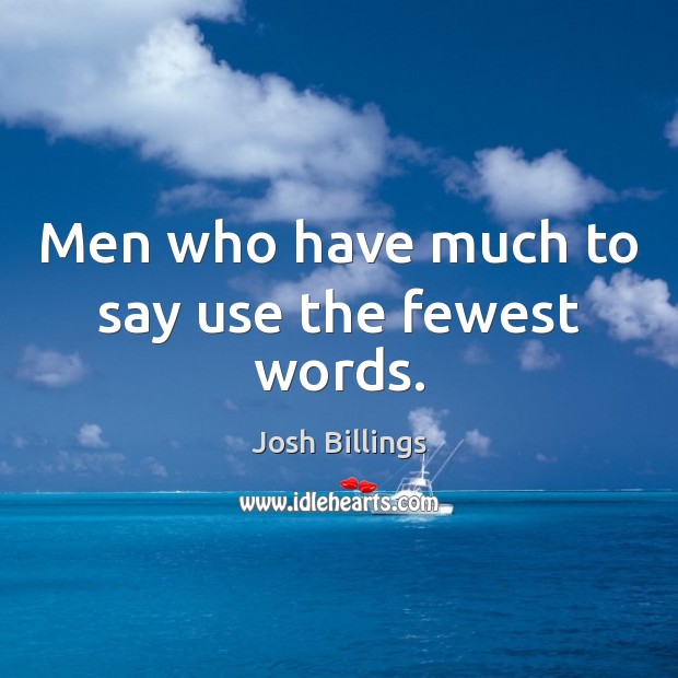 Men who have much to say use the fewest words. Josh Billings Picture Quote