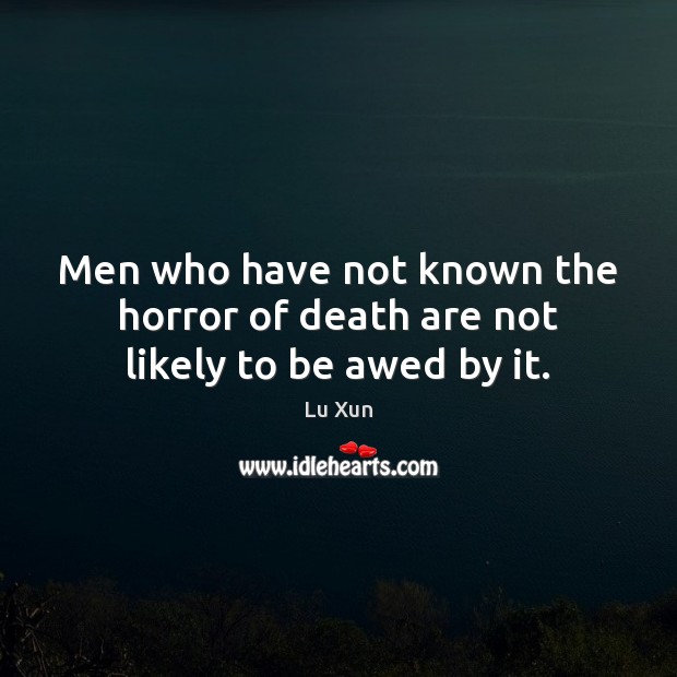 Men who have not known the horror of death are not likely to be awed by it. Image
