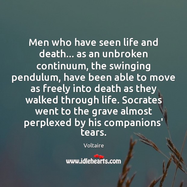 Men who have seen life and death… as an unbroken continuum, the Voltaire Picture Quote
