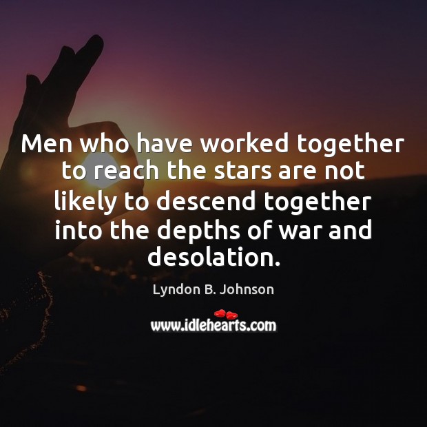 Men who have worked together to reach the stars are not likely Lyndon B. Johnson Picture Quote