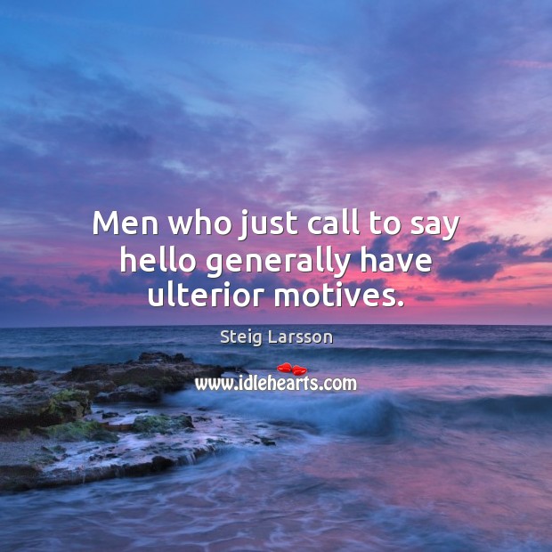 Men who just call to say hello generally have ulterior motives. Steig Larsson Picture Quote