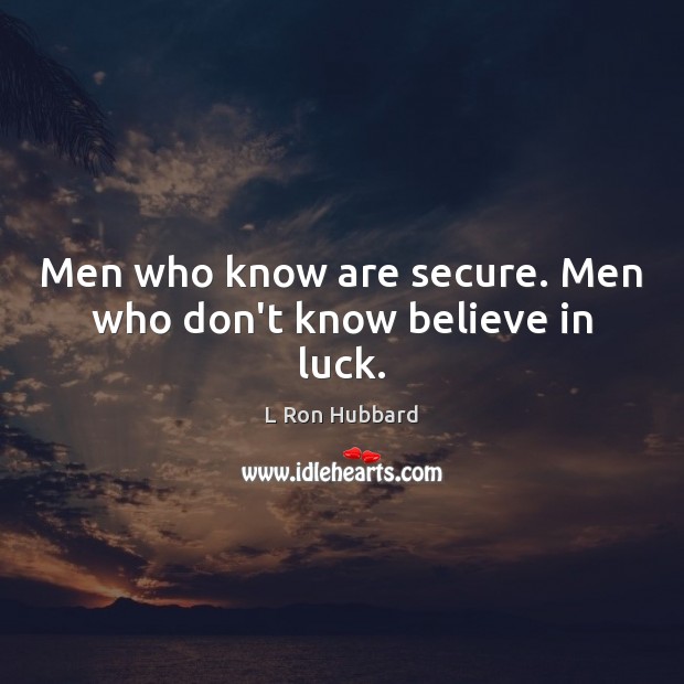 Men who know are secure. Men who don’t know believe in luck. L Ron Hubbard Picture Quote