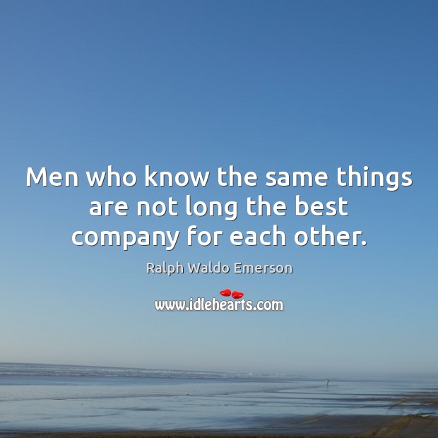 Men who know the same things are not long the best company for each other. Image
