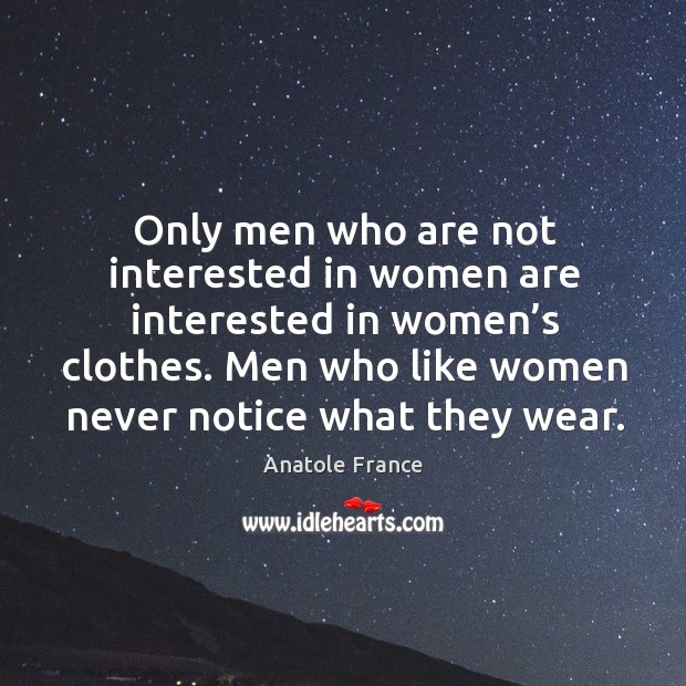 Men who like women never notice what they wear. Anatole France Picture Quote