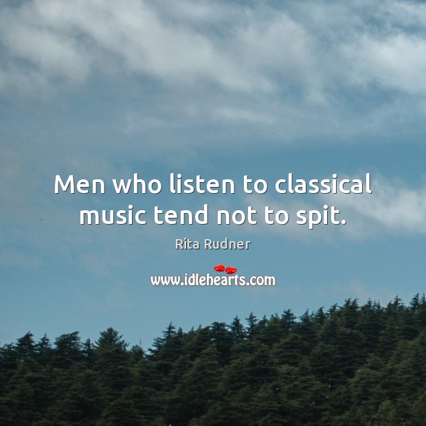 Men who listen to classical music tend not to spit. Rita Rudner Picture Quote