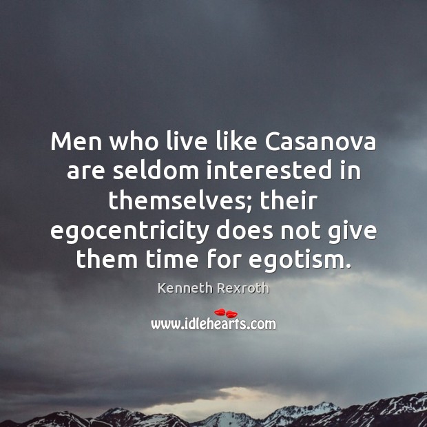 Men who live like Casanova are seldom interested in themselves; their egocentricity Kenneth Rexroth Picture Quote