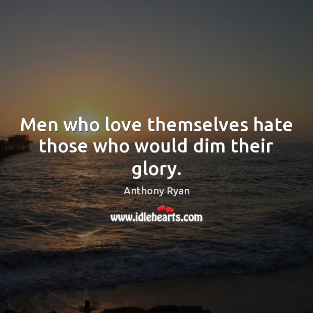 Men who love themselves hate those who would dim their glory. Image