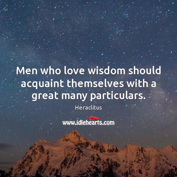 Men who love wisdom should acquaint themselves with a great many particulars. Image