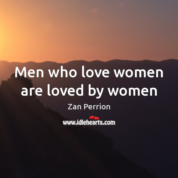 Men who love women are loved by women Zan Perrion Picture Quote