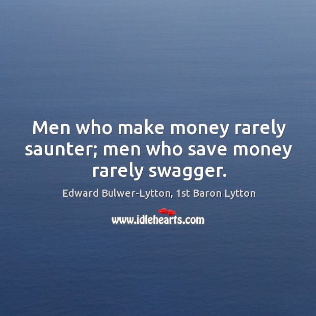 Men who make money rarely saunter; men who save money rarely swagger. Image