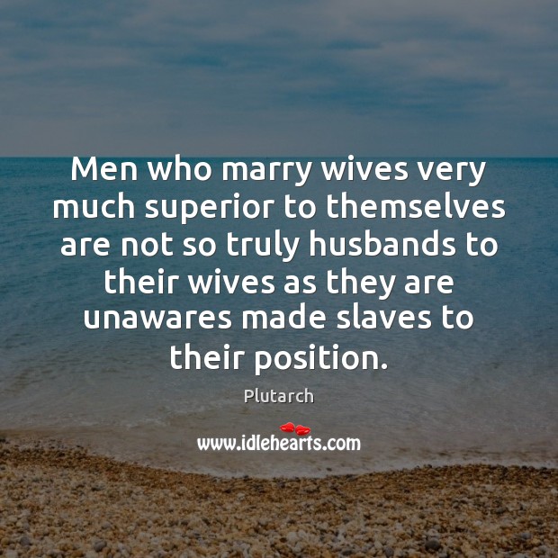 Men who marry wives very much superior to themselves are not so Plutarch Picture Quote