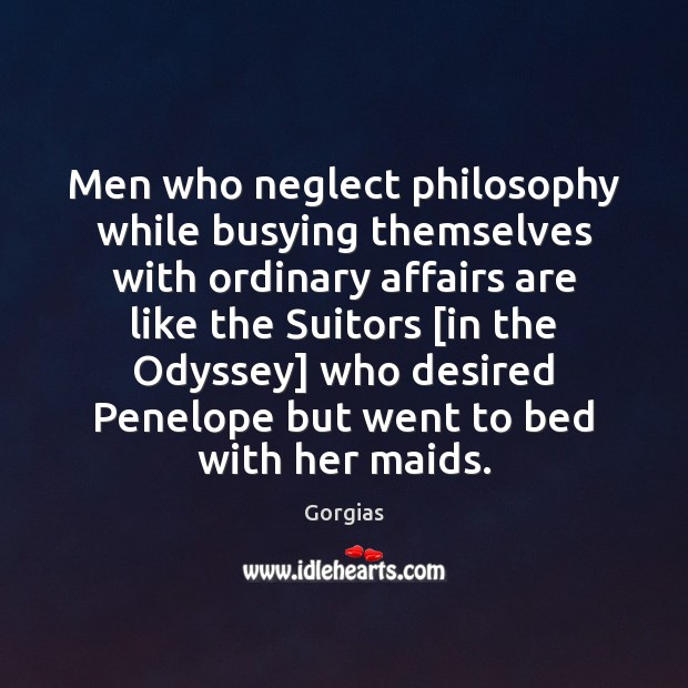 Men who neglect philosophy while busying themselves with ordinary affairs are like Gorgias Picture Quote