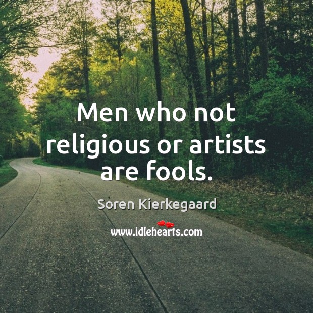 Men who not religious or artists are fools. Soren Kierkegaard Picture Quote