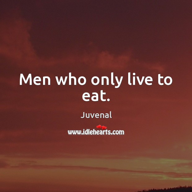 Men who only live to eat. Juvenal Picture Quote