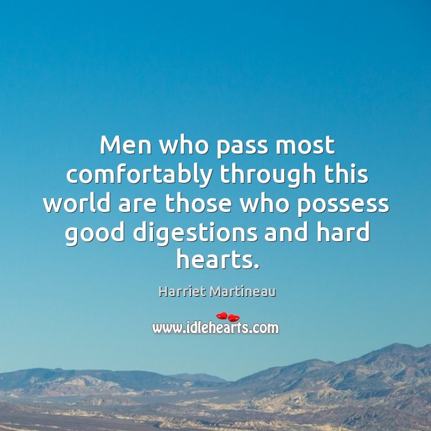 Men who pass most comfortably through this world are those who possess good digestions and hard hearts. Harriet Martineau Picture Quote