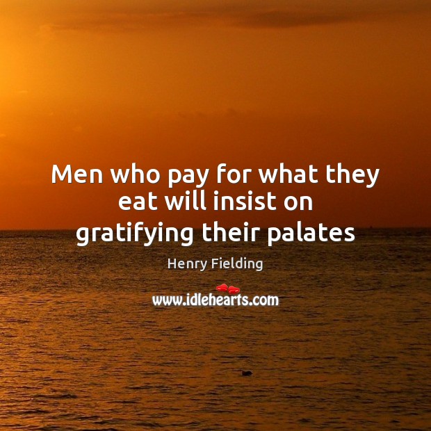 Men who pay for what they eat will insist on gratifying their palates Henry Fielding Picture Quote