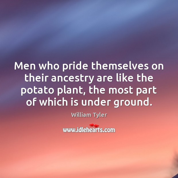 Men who pride themselves on their ancestry are like the potato plant, William Tyler Picture Quote