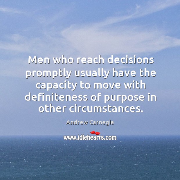 Men who reach decisions promptly usually have the capacity to move with Andrew Carnegie Picture Quote