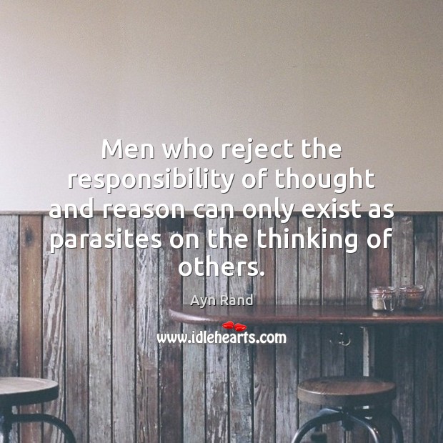 Men who reject the responsibility of thought and reason can only exist Ayn Rand Picture Quote