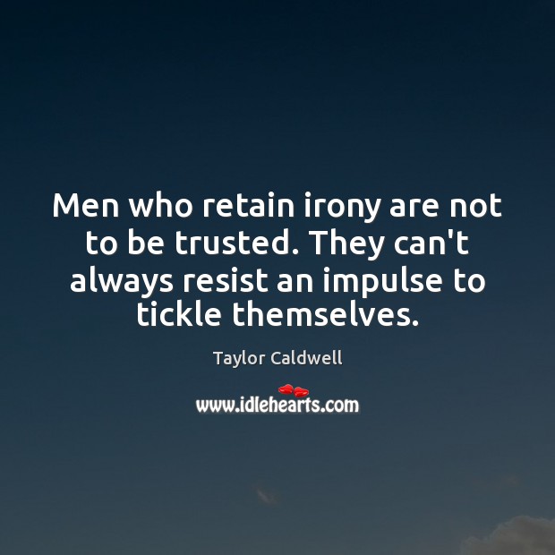 Men who retain irony are not to be trusted. They can’t always Taylor Caldwell Picture Quote