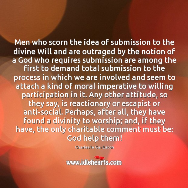 Men who scorn the idea of submission to the divine Will and Charles le Gai Eaton Picture Quote