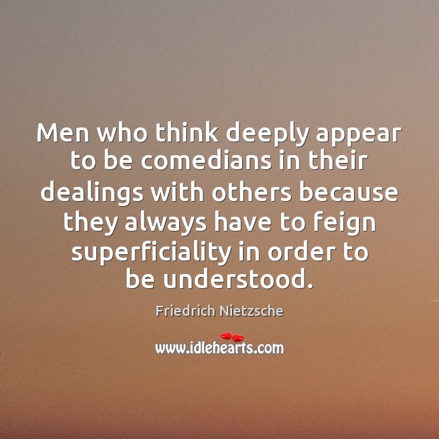 Men who think deeply appear to be comedians in their dealings with 