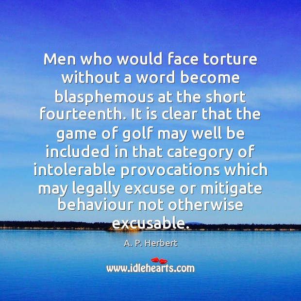 Men who would face torture without a word become blasphemous at the A. P. Herbert Picture Quote