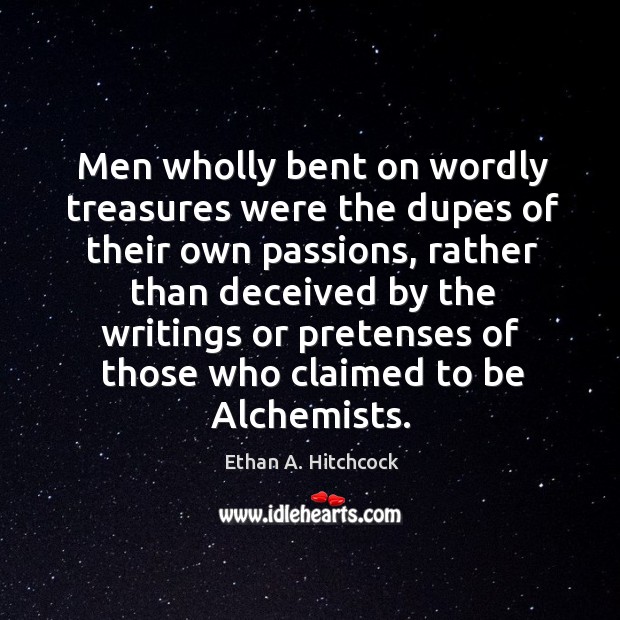 Men wholly bent on wordly treasures were the dupes of their own passions Ethan A. Hitchcock Picture Quote