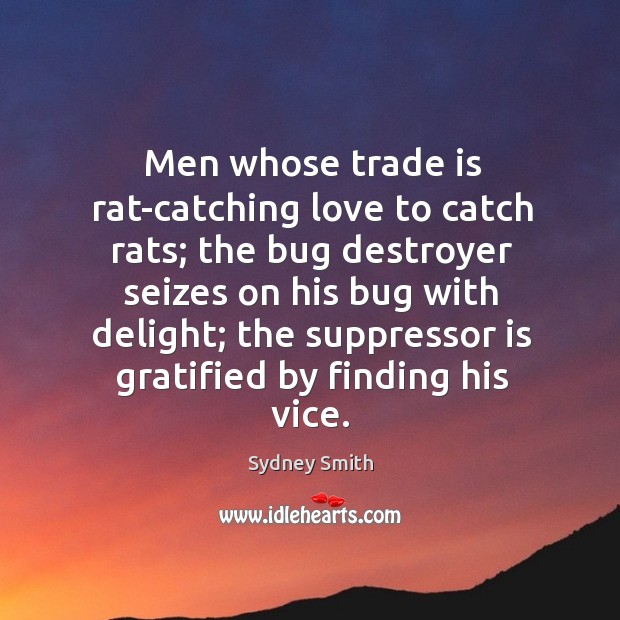 Men whose trade is rat-catching love to catch rats; the bug destroyer seizes on his bug with delight Image