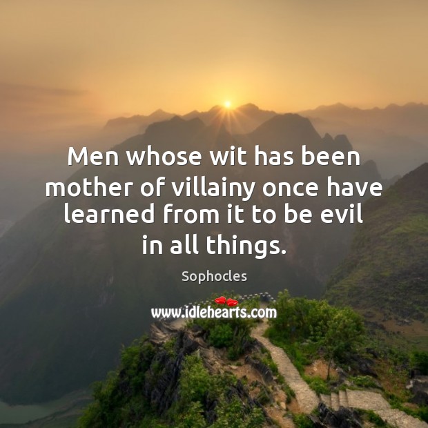 Men whose wit has been mother of villainy once have learned from Sophocles Picture Quote
