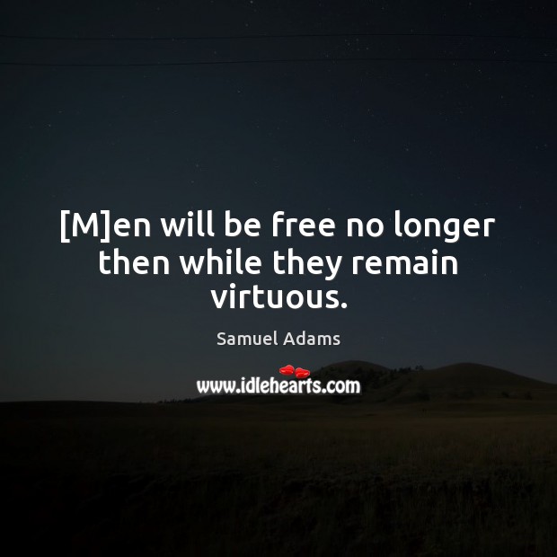 [M]en will be free no longer then while they remain virtuous. Samuel Adams Picture Quote