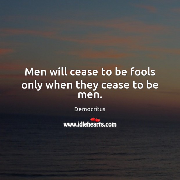 Men will cease to be fools only when they cease to be men. Democritus Picture Quote