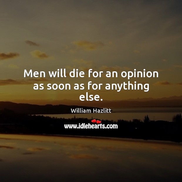 Men will die for an opinion as soon as for anything else. Image