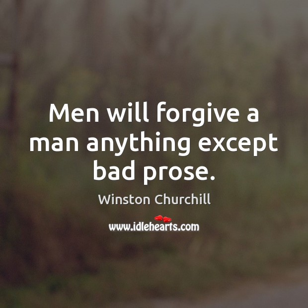 Men will forgive a man anything except bad prose. Winston Churchill Picture Quote