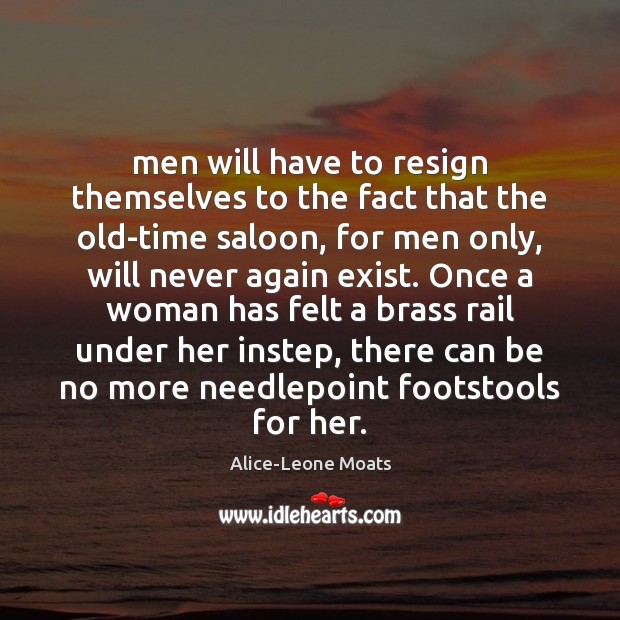 Men will have to resign themselves to the fact that the old-time Alice-Leone Moats Picture Quote