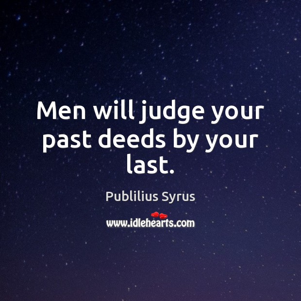 Men will judge your past deeds by your last. Publilius Syrus Picture Quote