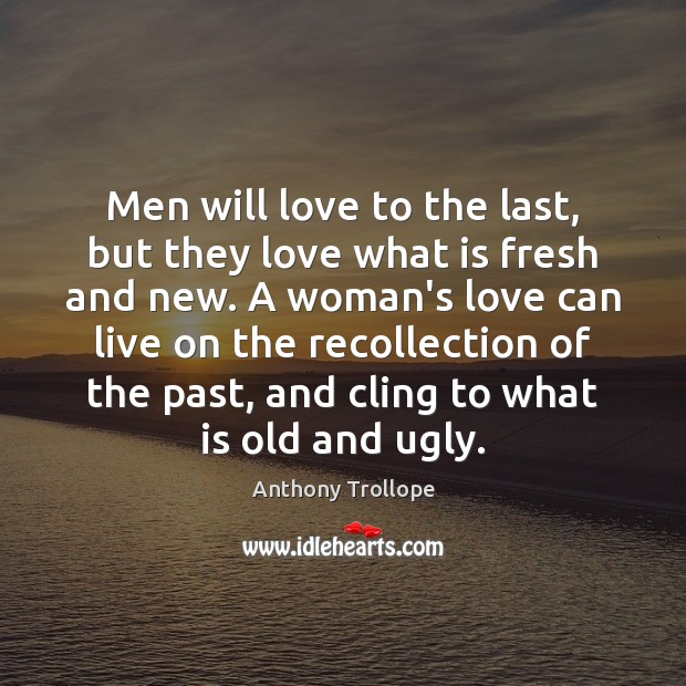 Men will love to the last, but they love what is fresh Anthony Trollope Picture Quote