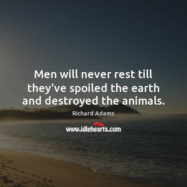 Men will never rest till they’ve spoiled the earth and destroyed the animals. Richard Adams Picture Quote