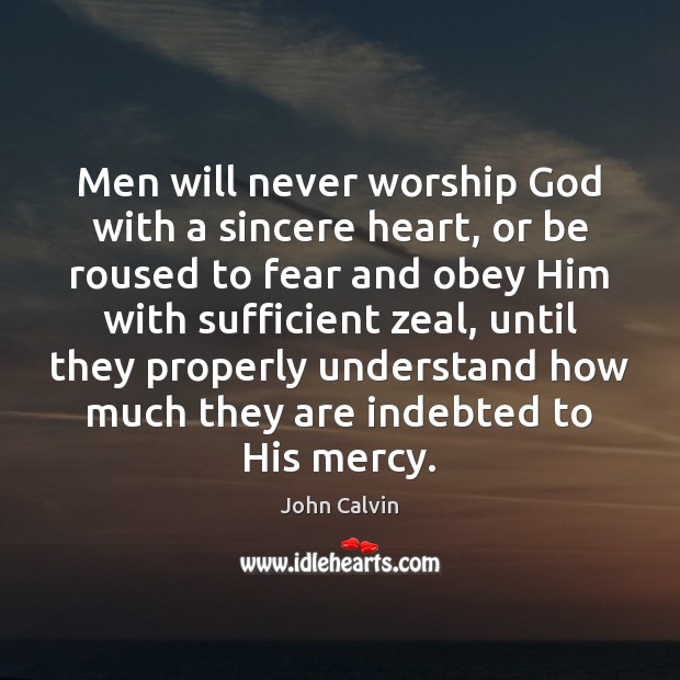 Men will never worship God with a sincere heart, or be roused John Calvin Picture Quote