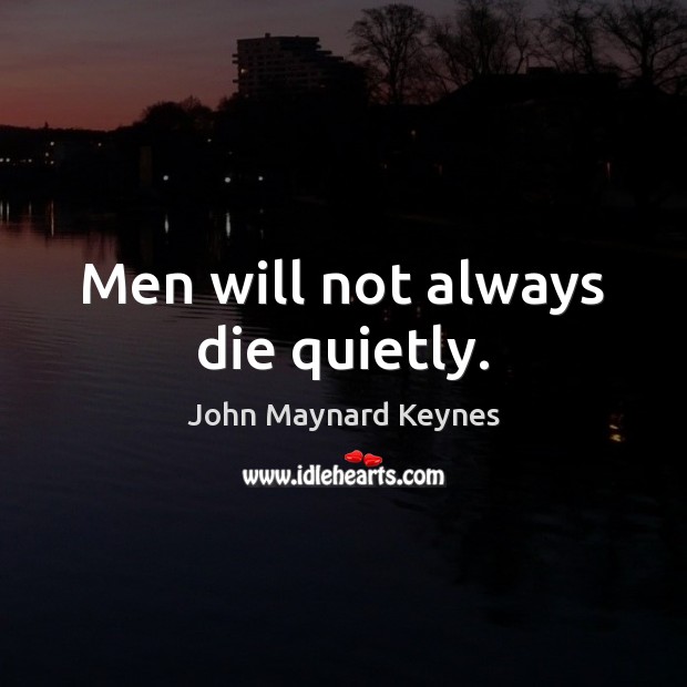 Men will not always die quietly. John Maynard Keynes Picture Quote