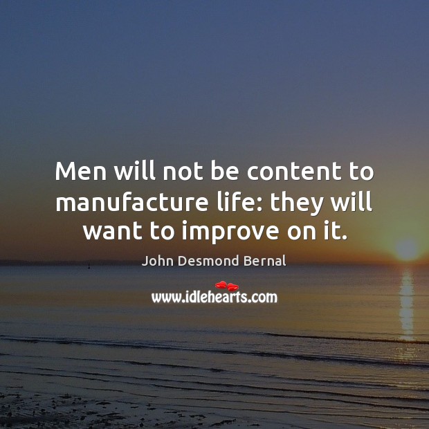 Men will not be content to manufacture life: they will want to improve on it. John Desmond Bernal Picture Quote